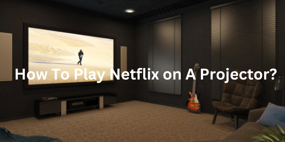 How To Play Netflix on A Projector? lifeinstylemall